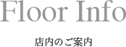 Floor Info 店内のご案内